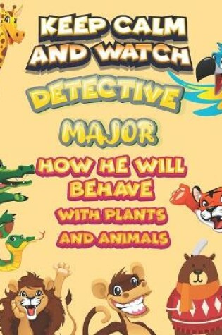 Cover of keep calm and watch detective Major how he will behave with plant and animals