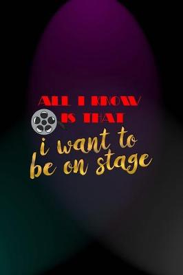 Book cover for All I Know Is That I Want To Be On Stage