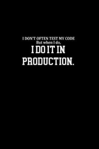 Cover of I don't often test my code. But when I do, I do it in production