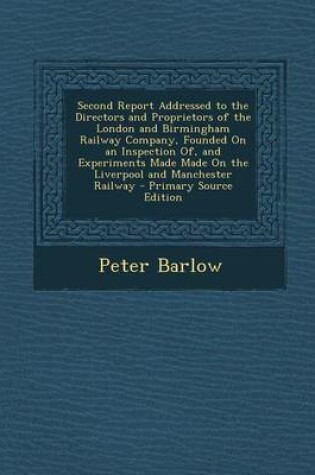 Cover of Second Report Addressed to the Directors and Proprietors of the London and Birmingham Railway Company, Founded on an Inspection Of, and Experiments Made Made on the Liverpool and Manchester Railway