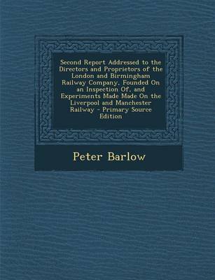 Book cover for Second Report Addressed to the Directors and Proprietors of the London and Birmingham Railway Company, Founded on an Inspection Of, and Experiments Made Made on the Liverpool and Manchester Railway