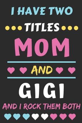 Book cover for I Have Two Titles Mom And Gigi And I Rock Them Both