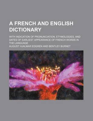 Book cover for A French and English Dictionary; With Indication of Pronunciation, Etymologies, and Dates of Earliest Appearance of French Words in the Language