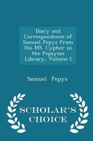 Cover of Diary and Correspondence of Samuel Pepys from His Ms. Cypher in the Pepsyian Library, Volume I - Scholar's Choice Edition