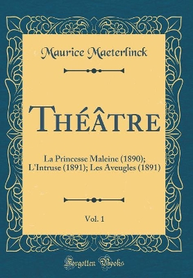 Book cover for Théâtre, Vol. 1: La Princesse Maleine (1890); L'Intruse (1891); Les Aveugles (1891) (Classic Reprint)