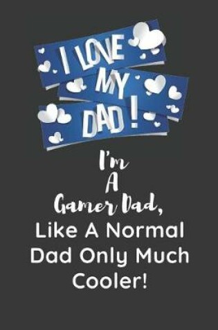 Cover of I Love My Dad I'm A Gamer Dad Like A Normal Dad Only Much Cooler