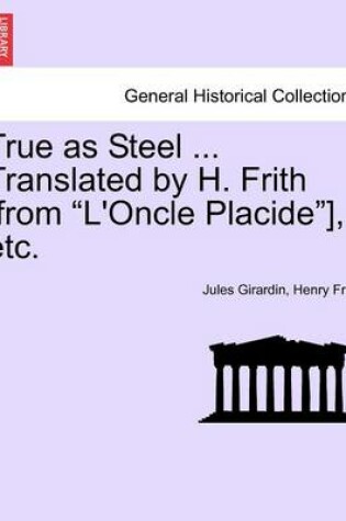 Cover of True as Steel ... Translated by H. Frith [From "L'oncle Placide"], Etc.