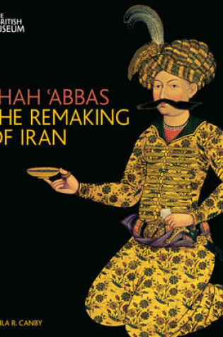 Cover of Shah 'Abbas:The Remaking of Iran