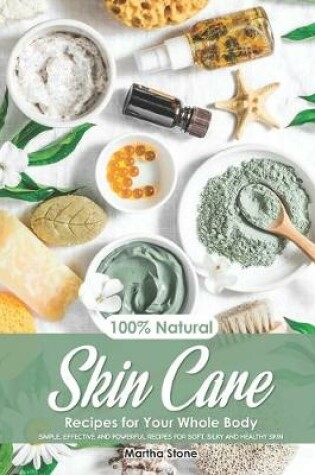 Cover of 100% Natural Skin Care Recipes for Your Whole Body