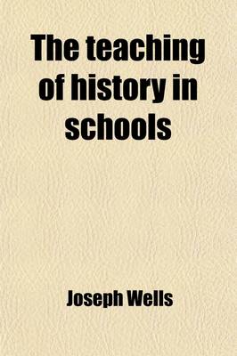 Book cover for The Teaching of History in Schools; A Lecture Delivered at the University Extension Meeting in Oxford, August 6th, 1892