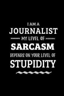 Book cover for Journalist - My Level of Sarcasm Depends On Your Level of Stupidity