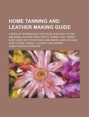 Book cover for Home Tanning and Leather Making Guide; A Book of Information for Those Who Wish to Tan and Make Leather from Cattle, Horse, Calf, Sheep, Goat, Deer an