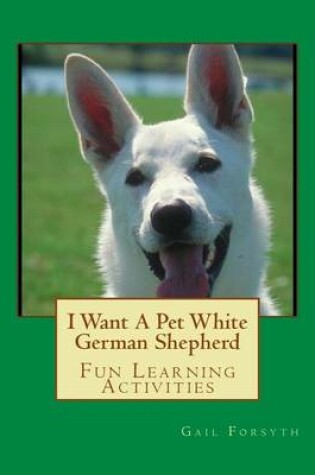 Cover of I Want A Pet White German Shepherd