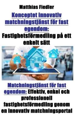 Book cover for Konceptet Innovativ Matchningstjänst För Fast Egendom: Fastighetsförmedling På Ett Enkelt Sätt: Matchningstjänst För Fast Egendom