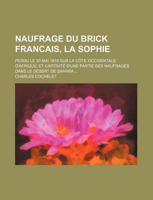 Book cover for Naufrage Du Brick Francais, La Sophie (2); Perdu Le 30 Mai 1819 Sur La Cote Occidentale D'Afrique, Et Captivite D'Une Partie Des Naufrages Dans Le Desert de Sahara