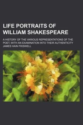 Cover of Life Portraits of William Shakespeare; A History of the Various Representations of the Poet, with an Examination Into Their Authenticity