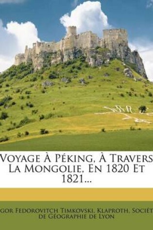 Cover of Voyage À Péking, À Travers La Mongolie, En 1820 Et 1821...