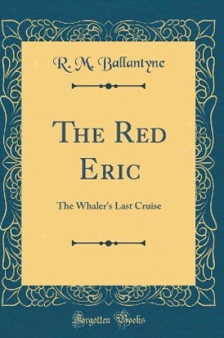 Cover of The Red Eric: The Whaler's Last Cruise (Classic Reprint)