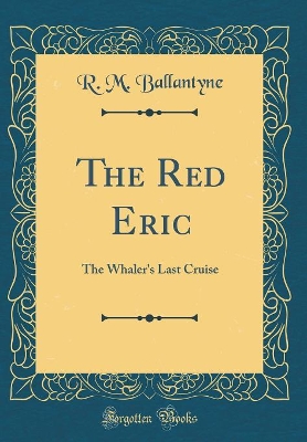 Book cover for The Red Eric: The Whaler's Last Cruise (Classic Reprint)