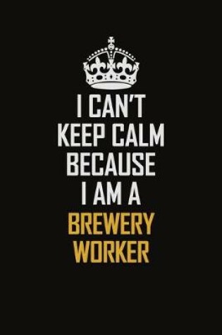 Cover of I Can't Keep Calm Because I Am A Brewery Worker