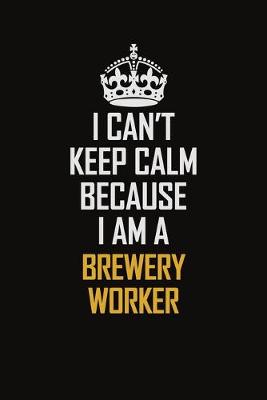 Book cover for I Can't Keep Calm Because I Am A Brewery Worker