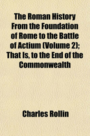 Cover of The Roman History from the Foundation of Rome to the Battle of Actium (Volume 2); That Is, to the End of the Commonwealth
