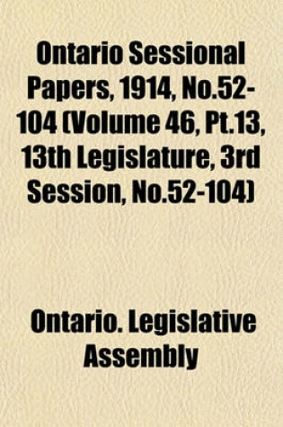 Cover of Ontario Sessional Papers, 1914, No.52-104 (Volume 46, PT.13, 13th Legislature, 3rd Session, No.52-104)