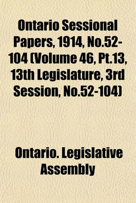 Book cover for Ontario Sessional Papers, 1914, No.52-104 (Volume 46, PT.13, 13th Legislature, 3rd Session, No.52-104)