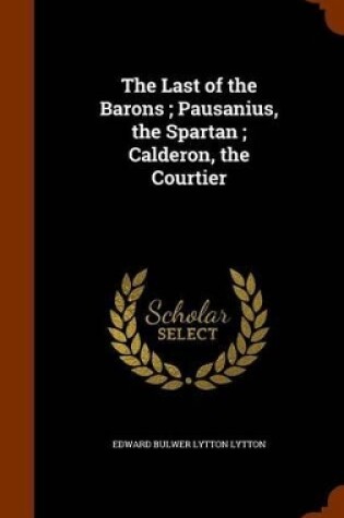 Cover of The Last of the Barons; Pausanius, the Spartan; Calderon, the Courtier
