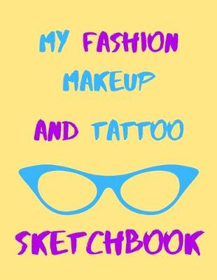 Book cover for My Fashion, Makeup & Tattoo Sketchbook For Girls or Boys, Men or Women - Artists Logbook For Clothing Designer, Make-Up & Body Art