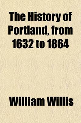 Book cover for The History of Portland, from 1632 to 1864; With a Notice of Previous Settlements, Colonial Grants, and Changes of Government in Maine