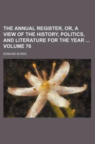 Cover of The Annual Register, Or, a View of the History, Politics, and Literature for the Year Volume 76