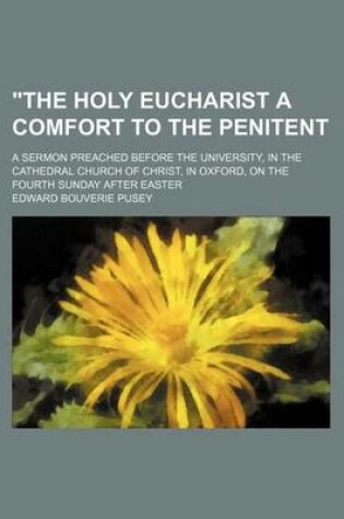 Cover of "The Holy Eucharist a Comfort to the Penitent; A Sermon Preached Before the University, in the Cathedral Church of Christ, in Oxford, on the Fourth Sunday After Easter