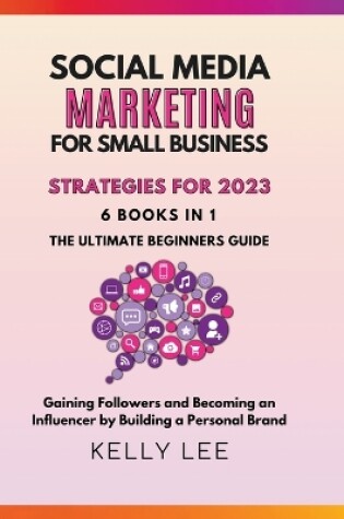 Cover of Social Media Marketing for Small Business Strategies for 2023 6 Books in 1 the Ultimate Beginners Guide Gaining Followers and Becoming an Influencer by Building a Personal Brand