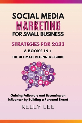 Book cover for Social Media Marketing for Small Business Strategies for 2023 6 Books in 1 the Ultimate Beginners Guide Gaining Followers and Becoming an Influencer by Building a Personal Brand