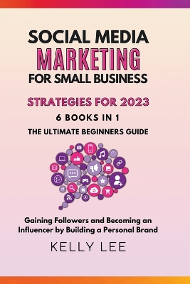 Cover of Social Media Marketing for Small Business Strategies for 2023 6 Books in 1 the Ultimate Beginners Guide Gaining Followers and Becoming an Influencer by Building a Personal Brand