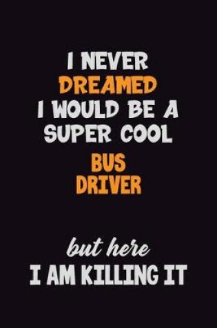 Cover of I Never Dreamed I would Be A Super Cool Bus Driver But Here I Am Killing It