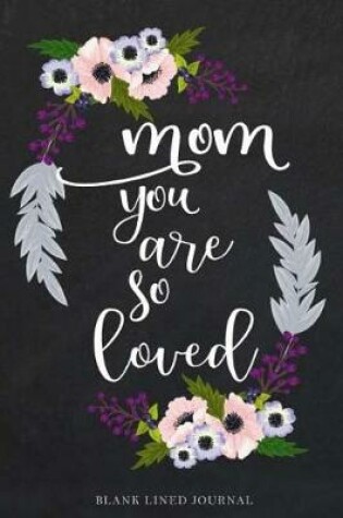 Cover of Mom You Are So Loved Blank Line Journal