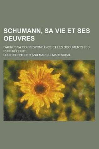Cover of Schumann, Sa Vie Et Ses Oeuvres; D'Apres Sa Correspondance Et Les Documents Les Plus Recents