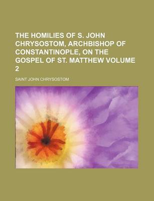 Book cover for The Homilies of S. John Chrysostom, Archbishop of Constantinople, on the Gospel of St. Matthew Volume 2