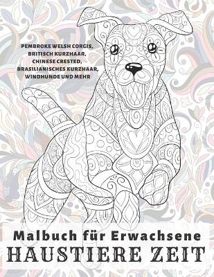 Cover of Haustiere Zeit - Malbuch fur Erwachsene - Pembroke Welsh Corgis, Britisch Kurzhaar, Chinese Crested, Brasilianisches Kurzhaar, Windhunde und mehr