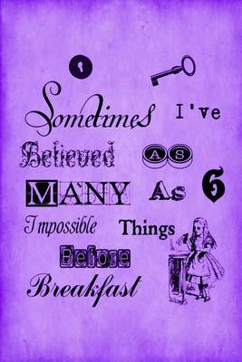 Book cover for Alice in Wonderland Journal - Sometimes I Have Believed As Many As Six Impossible Things Before Breakfast (Purple)