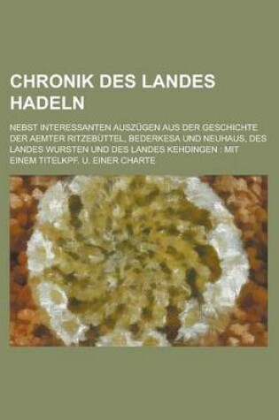 Cover of Chronik Des Landes Hadeln; Nebst Interessanten Auszugen Aus Der Geschichte Der Aemter Ritzebuttel, Bederkesa Und Neuhaus, Des Landes Wursten Und Des L