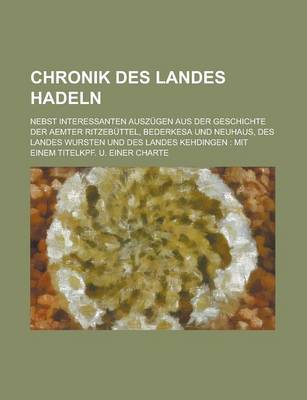 Book cover for Chronik Des Landes Hadeln; Nebst Interessanten Auszugen Aus Der Geschichte Der Aemter Ritzebuttel, Bederkesa Und Neuhaus, Des Landes Wursten Und Des L