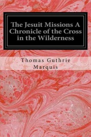 Cover of The Jesuit Missions A Chronicle of the Cross in the Wilderness
