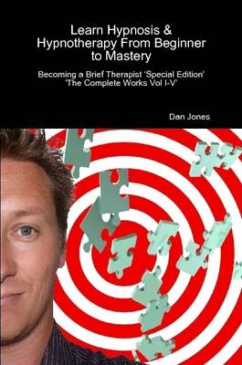 Book cover for Learn Hypnosis & Hypnotherapy From Beginner to Mastery: Becoming a Brief Therapist 'Special Edition The Complete Works Vol I-V'