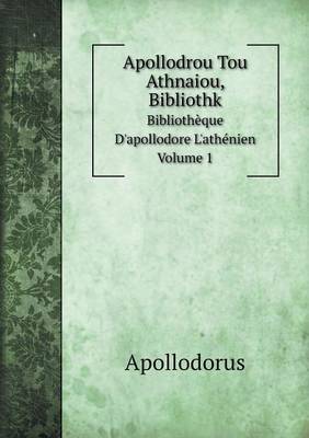 Book cover for Apollodrou Tou Athnaiou, Bibliothk Bibliothèque D'apollodore L'athénien. Volume 1