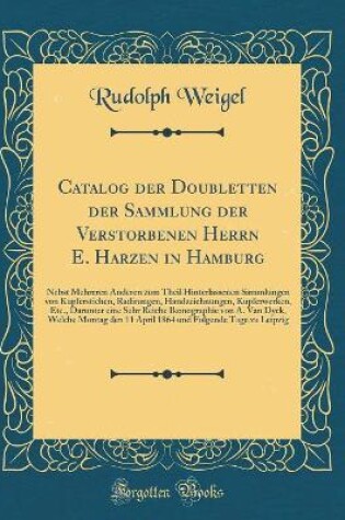 Cover of Catalog der Doubletten der Sammlung der Verstorbenen Herrn E. Harzen in Hamburg: Nebst Mehreren Anderen zum Theil Hinterlassenen Sammlungen von Kupferstichen, Radirungen, Handzeichnungen, Kupferwerken, Etc., Darunter eine Sehr Reiche Ikonographie von A. V