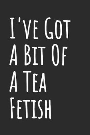 Cover of I've Got A Bit Of A Tea Fetish