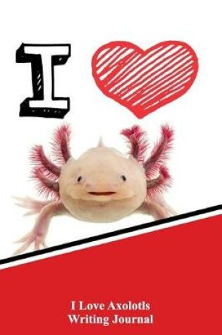 Cover of I Love Axolotls Writing Journal